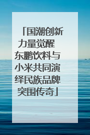 国潮创新力量觉醒 东鹏饮料与小米共同演绎民族品牌突围传奇