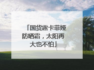 国货露卡菲娅防晒霜，太阳再大也不怕
