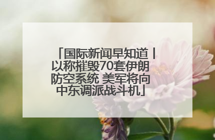 国际新闻早知道丨以称摧毁70套伊朗防空系统 美军将向中东调派战斗机