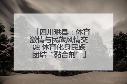 四川珙县：体育激情与民族风情交融 体育化身民族团结“黏合剂”