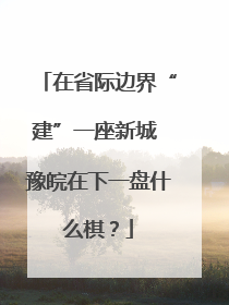 在省际边界“建”一座新城 豫皖在下一盘什么棋？