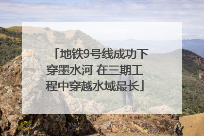 地铁9号线成功下穿墨水河 在三期工程中穿越水域最长