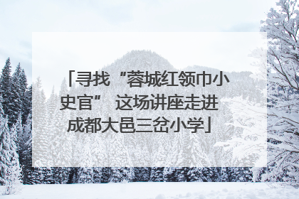 寻找“蓉城红领巾小史官” 这场讲座走进成都大邑三岔小学