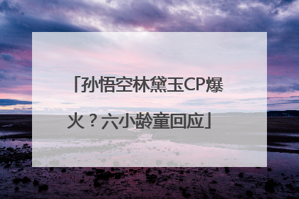 孙悟空林黛玉CP爆火？六小龄童回应