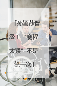孙颖莎晋级！“赛程太紧”不是第一次