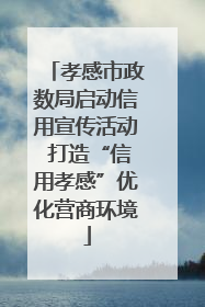 孝感市政数局启动信用宣传活动 打造“信用孝感”优化营商环境