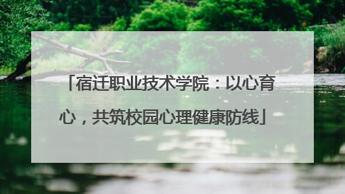 宿迁职业技术学院：以心育心，共筑校园心理健康防线