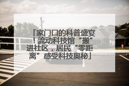 家门口的科普盛宴！流动科技馆“搬”进社区，居民“零距离”感受科技奥秘
