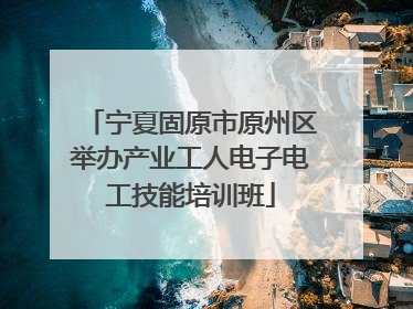 宁夏固原市原州区举办产业工人电子电工技能培训班