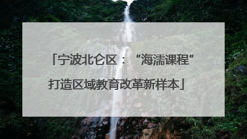 宁波北仑区：“海濡课程”打造区域教育改革新样本