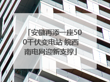 安徽再添一座500千伏变电站 皖西南电网迎新支撑