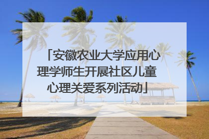 安徽农业大学应用心理学师生开展社区儿童心理关爱系列活动