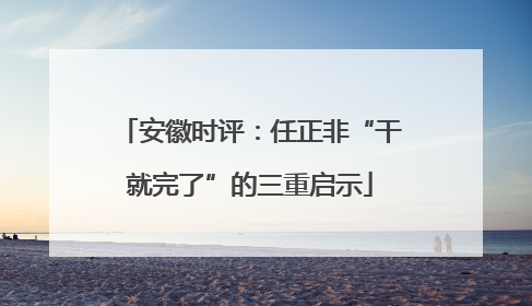 安徽时评：任正非“干就完了”的三重启示