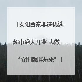 安阳首家非遗优选超市盛大开业 志做“安阳版胖东来”