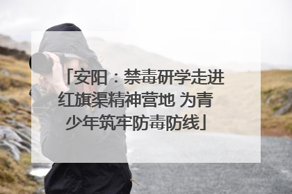 安阳：禁毒研学走进红旗渠精神营地 为青少年筑牢防毒防线