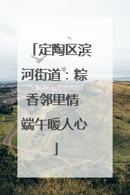 定陶区滨河街道：粽香邻里情 端午暖人心