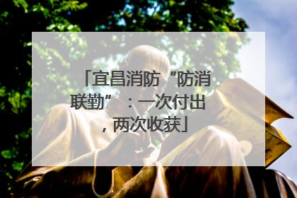 宜昌消防“防消联勤”：一次付出，两次收获
