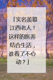 实名羡慕江西老人！这样的医养结合生活，谁看了不心动？