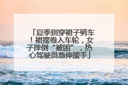 夏季别穿裙子骑车！裙摆卷入车轮，女子摔倒“被困”，热心驾驶员急伸援手