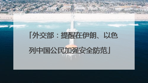外交部：提醒在伊朗、以色列中国公民加强安全防范