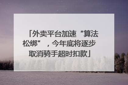 外卖平台加速“算法松绑”，今年底将逐步取消骑手超时扣款