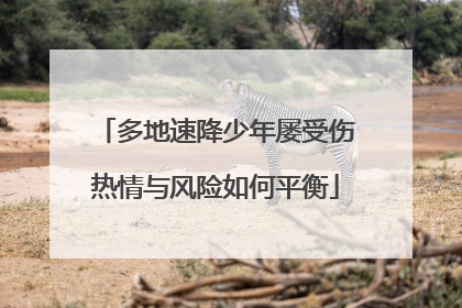 多地速降少年屡受伤热情与风险如何平衡
