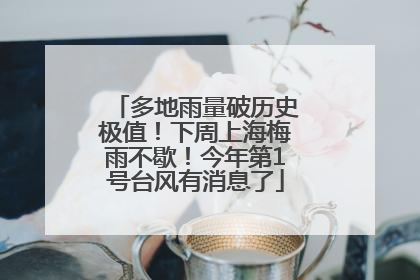 多地雨量破历史极值！下周上海梅雨不歇！今年第1号台风有消息了