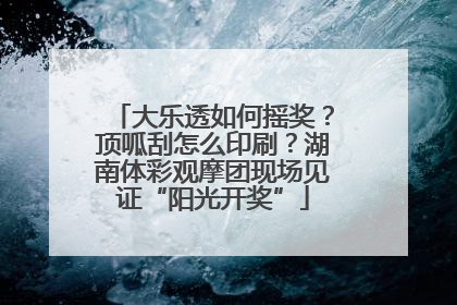 大乐透如何摇奖？顶呱刮怎么印刷？湖南体彩观摩团现场见证“阳光开奖”