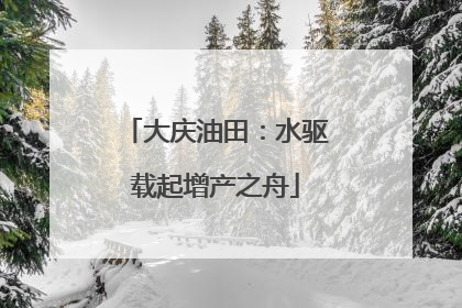 大庆油田：水驱载起增产之舟