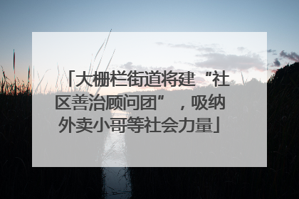 大栅栏街道将建“社区善治顾问团”，吸纳外卖小哥等社会力量
