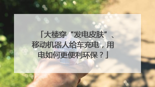 大楼穿“发电皮肤”、移动机器人给车充电，用电如何更便利环保？