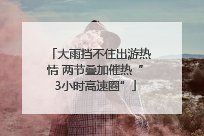大雨挡不住出游热情 两节叠加催热“3小时高速圈”