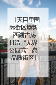 天目里国际街区焕新 西湖古荡打造“无界公园式”高品质街区