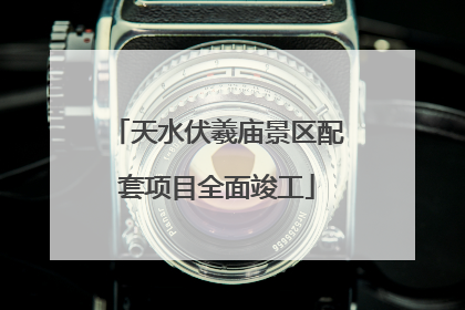 天水伏羲庙景区配套项目全面竣工