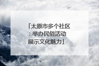 太原市多个社区：举办民俗活动 展示文化魅力