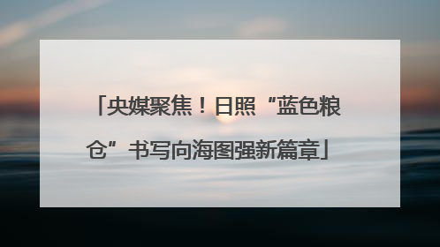 央媒聚焦！日照“蓝色粮仓”书写向海图强新篇章