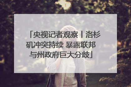 央视记者观察丨洛杉矶冲突持续 暴露联邦与州政府巨大分歧