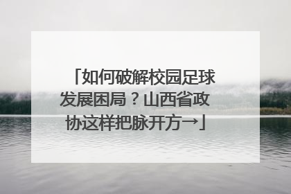 如何破解校园足球发展困局？山西省政协这样把脉开方→
