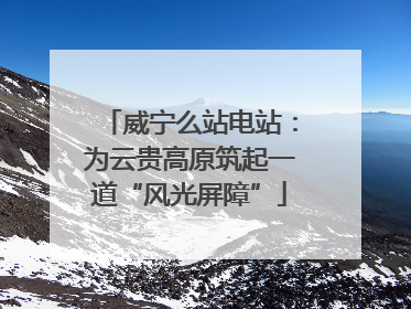 威宁么站电站：为云贵高原筑起一道“风光屏障”