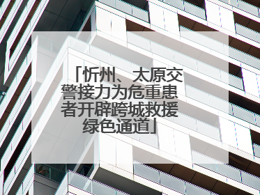 忻州、太原交警接力为危重患者开辟跨城救援绿色通道
