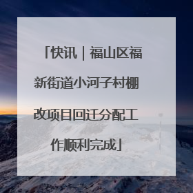 快讯｜福山区福新街道小河子村棚改项目回迁分配工作顺利完成