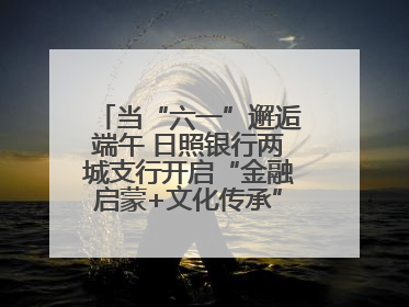 当“六一”邂逅端午 日照银行两城支行开启“金融启蒙+文化传承”奇妙之旅