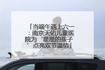 当端午遇上六一：南京天佑儿童医院为‘星星的孩子’点亮双节温情