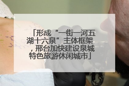 形成“一街一河五湖十六泉”主体框架，邢台加快建设泉城特色旅游休闲城市