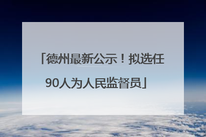 德州最新公示！拟选任90人为人民监督员