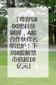 尊界S800黑科技刷屏，A股合作伙伴名单出炉！下周8股解禁市值超10亿元