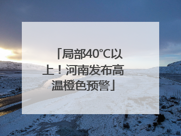 局部40℃以上！河南发布高温橙色预警