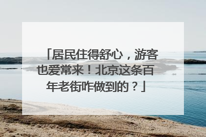 居民住得舒心，游客也爱常来！北京这条百年老街咋做到的？