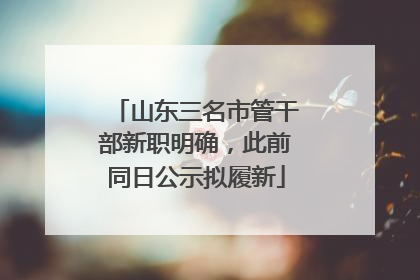 山东三名市管干部新职明确，此前同日公示拟履新