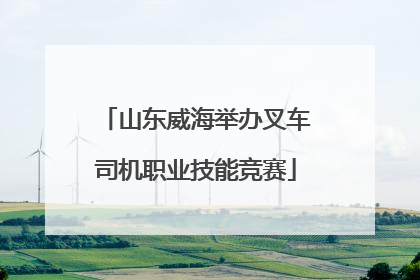 山东威海举办叉车司机职业技能竞赛